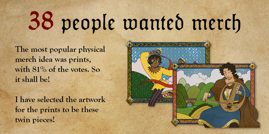 38 people wanted merch, with prints at the most popular. Prints it shall be!